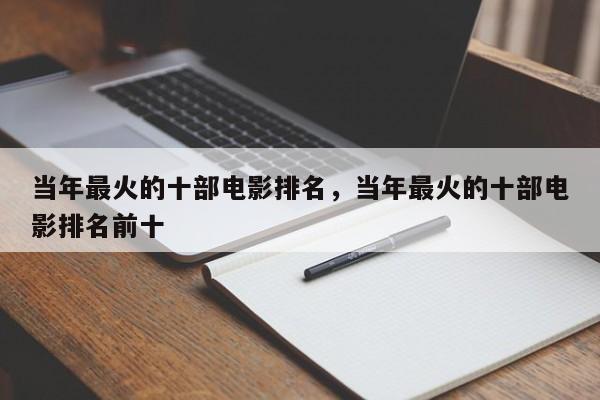 当年最火的十部电影排名，当年最火的十部电影排名前十-第1张图片