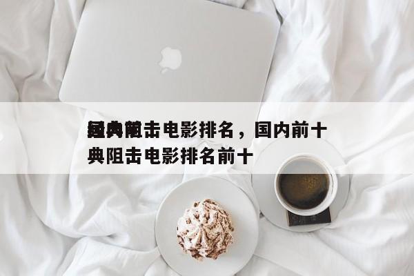 国内前十
经典阻击电影排名，国内前十
经典阻击电影排名前十-第1张图片