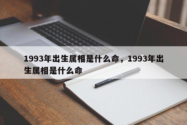 1993年出生属相是什么命，1993年出生属相是什么命-第1张图片