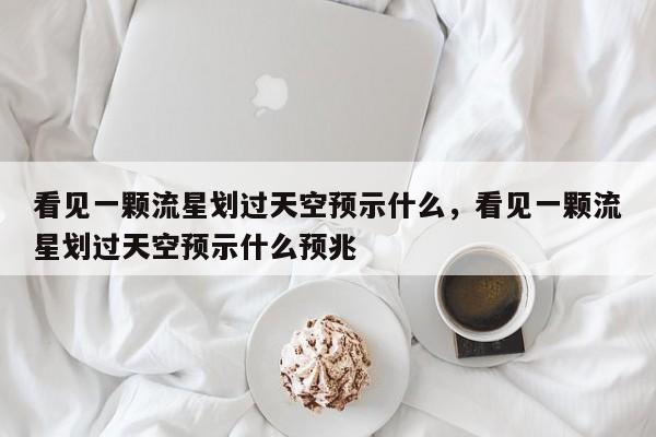 看见一颗流星划过天空预示什么，看见一颗流星划过天空预示什么预兆-第1张图片
