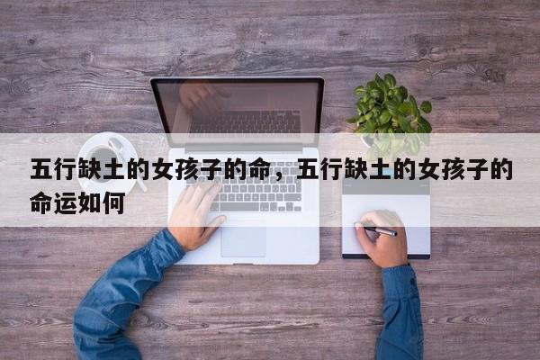 五行缺土的女孩子的命，五行缺土的女孩子的命运如何-第1张图片
