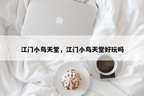 江门小鸟天堂，江门小鸟天堂好玩吗-第1张图片
