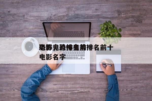 恐怖鬼片排名前十
电影，恐怖鬼片排名前十
电影名字-第1张图片