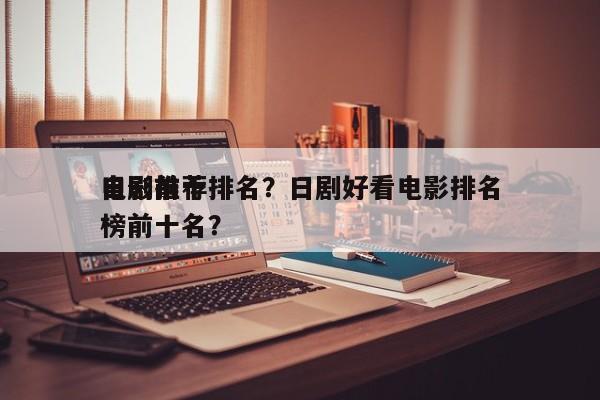 日剧前十
电影推荐排名？日剧好看电影排名
榜前十名？-第1张图片