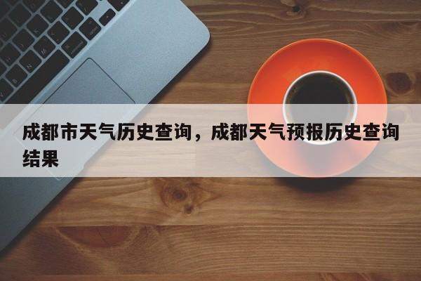 成都市天气历史查询，成都天气预报历史查询结果-第1张图片