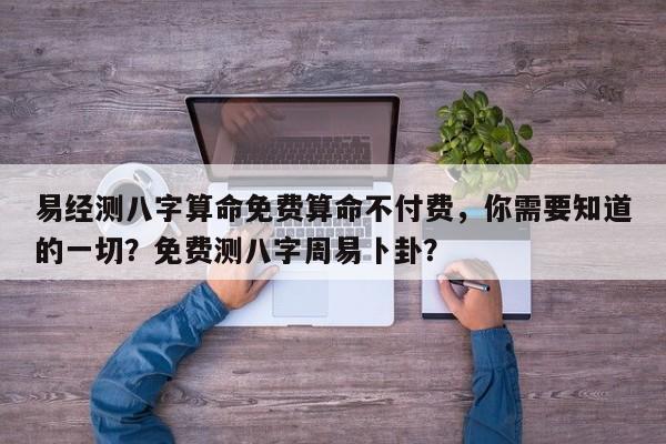 易经测八字算命免费算命不付费，你需要知道的一切？免费测八字周易卜卦？-第1张图片