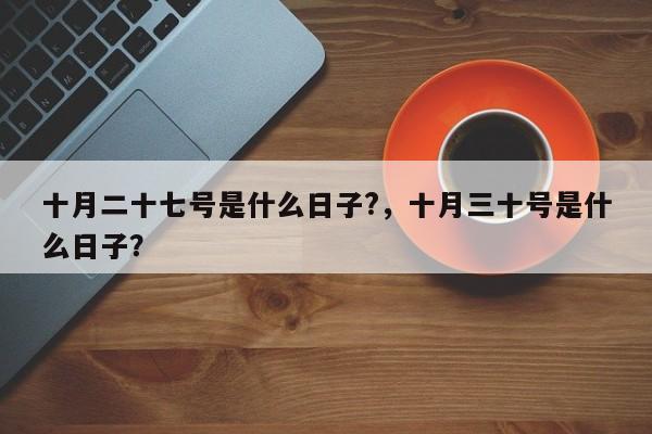 十月二十七号是什么日子?，十月三十号是什么日子？-第1张图片