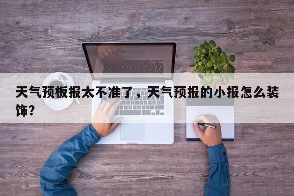 天气预板报太不准了，天气预报的小报怎么装饰？-第1张图片