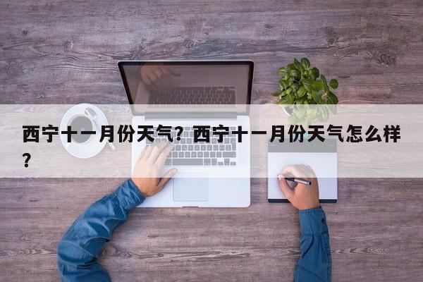 西宁十一月份天气？西宁十一月份天气怎么样？-第1张图片