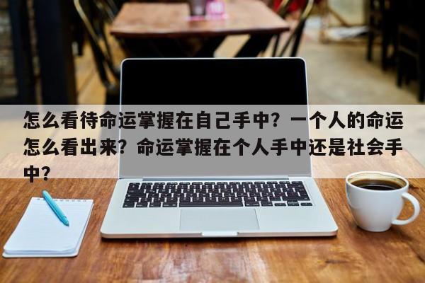 怎么看待命运掌握在自己手中？一个人的命运怎么看出来？命运掌握在个人手中还是社会手中？-第1张图片