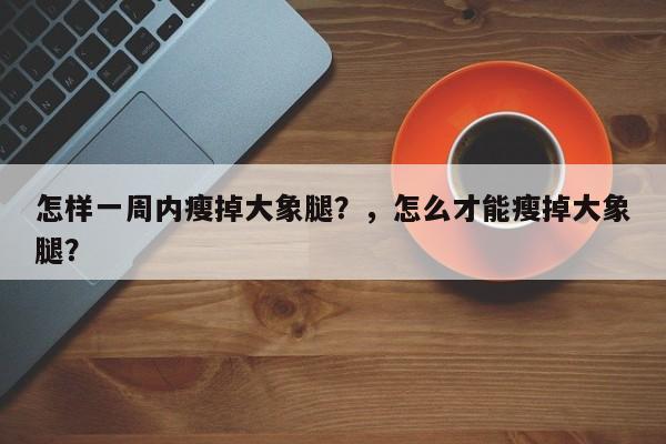 怎样一周内瘦掉大象腿？，怎么才能瘦掉大象腿？-第1张图片