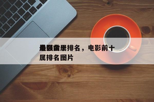 电影前十
最强金属排名，电影前十
最强金属排名图片-第1张图片