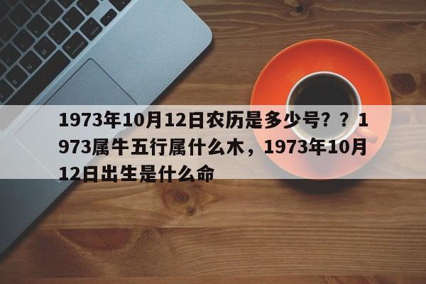 1973年10月12日农历是多少号？？1973属牛五行属什么木，1973年10月12日出生是什么命-第1张图片