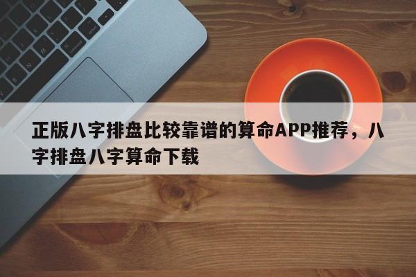 正版八字排盘比较靠谱的算命APP推荐，八字排盘八字算命下载-第1张图片