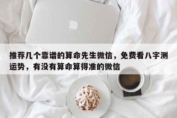推荐几个靠谱的算命先生微信，免费看八字测运势，有没有算命算得准的微信-第1张图片