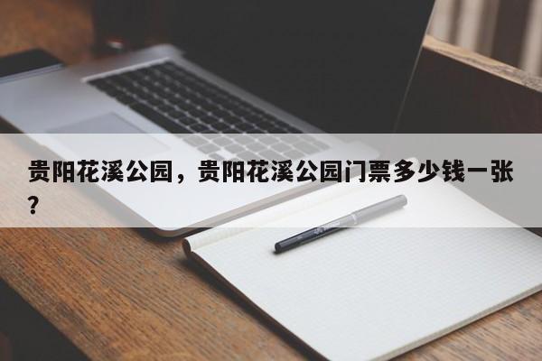 贵阳花溪公园，贵阳花溪公园门票多少钱一张？-第1张图片