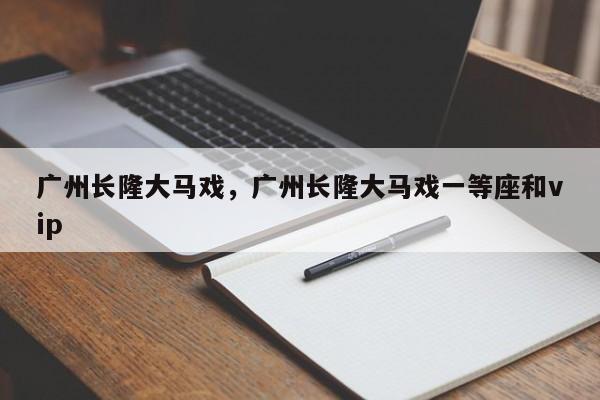 广州长隆大马戏，广州长隆大马戏一等座和vip-第1张图片