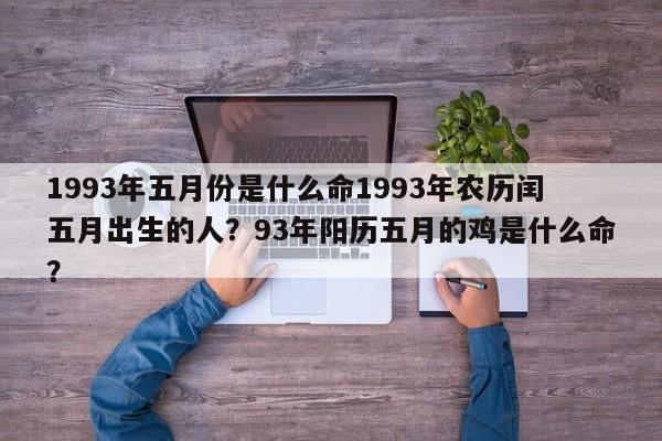 1993年五月份是什么命1993年农历闰五月出生的人？93年阳历五月的鸡是什么命？-第1张图片
