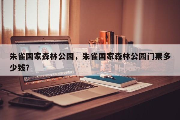 朱雀国家森林公园，朱雀国家森林公园门票多少钱？-第1张图片
