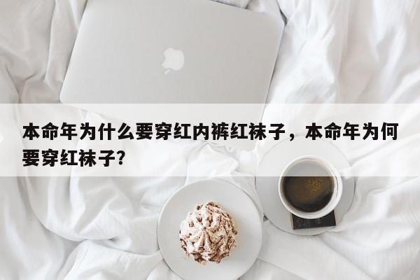 本命年为什么要穿红内裤红袜子，本命年为何要穿红袜子？-第1张图片