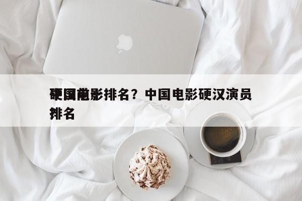 中国前十
硬汉电影排名？中国电影硬汉演员排名
？-第1张图片