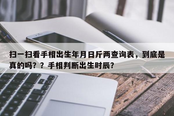 扫一扫看手相出生年月日斤两查询表，到底是真的吗？？手相判断出生时辰？-第1张图片