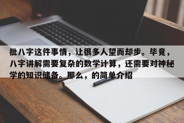 批八字这件事情，让很多人望而却步。毕竟，八字讲解需要复杂的数学计算，还需要对神秘学的知识储备。那么，的简单介绍-第1张图片