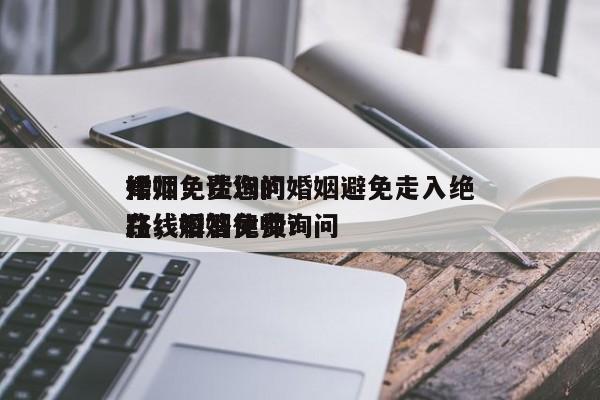 婚姻免费询问
律师：让您的婚姻避免走入绝路，婚姻律师询问
在线解答免费？-第1张图片