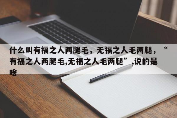 什么叫有福之人两腿毛，无福之人毛两腿，“有福之人两腿毛,无福之人毛两腿”,说的是啥-第1张图片
