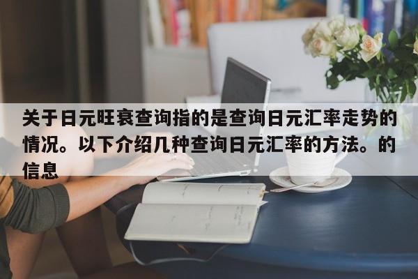 关于日元旺衰查询指的是查询日元汇率走势的情况。以下介绍几种查询日元汇率的方法。的信息-第1张图片