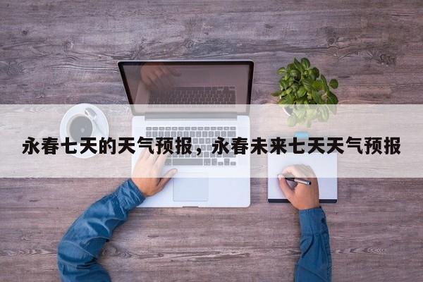 永春七天的天气预报，永春未来七天天气预报-第1张图片