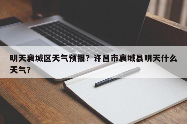 明天襄城区天气预报？许昌市襄城县明天什么天气？-第1张图片