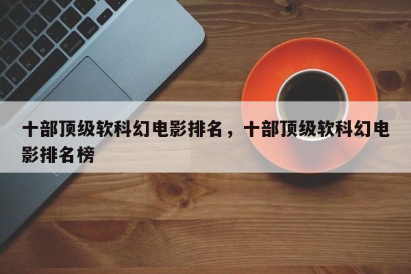 十部顶级软科幻电影排名，十部顶级软科幻电影排名榜-第1张图片
