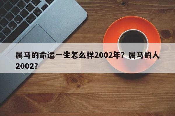 属马的命运一生怎么样2002年？属马的人2002？-第1张图片
