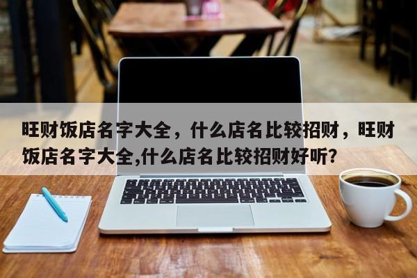旺财饭店名字大全，什么店名比较招财，旺财饭店名字大全,什么店名比较招财好听？-第1张图片