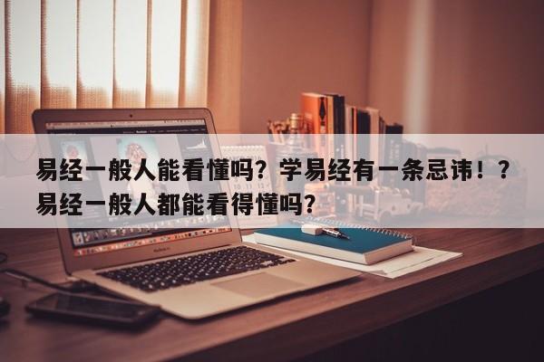易经一般人能看懂吗？学易经有一条忌讳！？易经一般人都能看得懂吗？-第1张图片