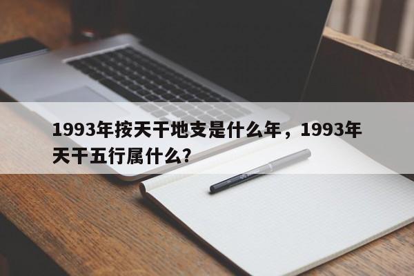 1993年按天干地支是什么年，1993年天干五行属什么？-第1张图片