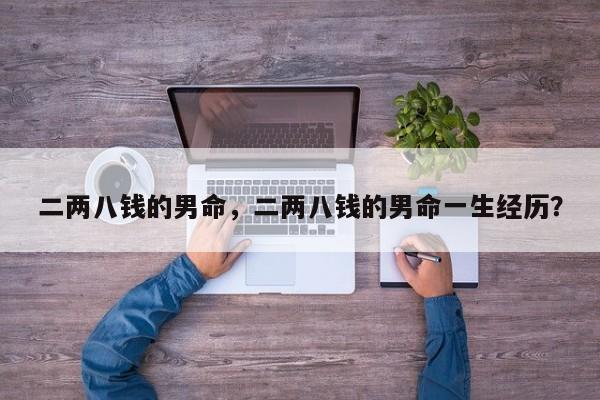 二两八钱的男命，二两八钱的男命一生经历？-第1张图片