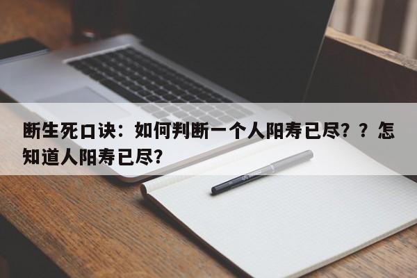 断生死口诀：如何判断一个人阳寿已尽？？怎知道人阳寿已尽？-第1张图片