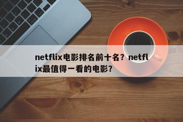 netflix电影排名前十名？netflix最值得一看的电影？-第1张图片