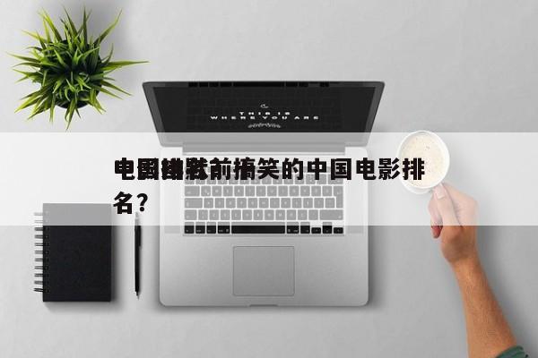 中国幽默前十
电影排名？搞笑的中国电影排名？-第1张图片