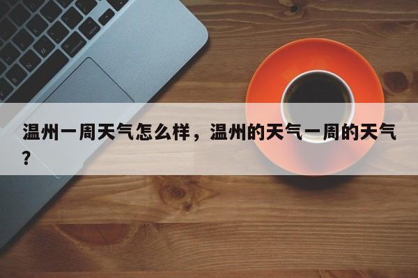 温州一周天气怎么样，温州的天气一周的天气？-第1张图片