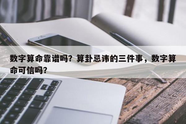 数字算命靠谱吗？算卦忌讳的三件事，数字算命可信吗？-第1张图片