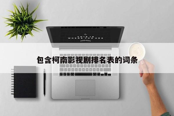 包含柯南影视剧排名表的词条-第1张图片