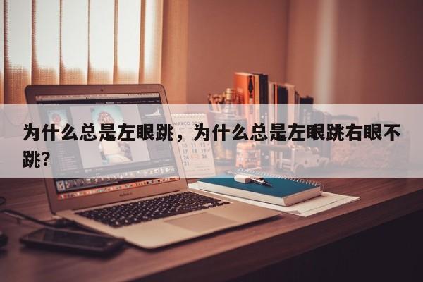 为什么总是左眼跳，为什么总是左眼跳右眼不跳？-第1张图片