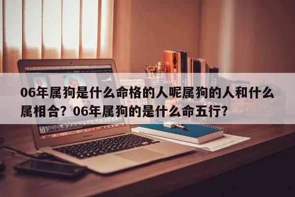 06年属狗是什么命格的人呢属狗的人和什么属相合？06年属狗的是什么命五行？-第1张图片