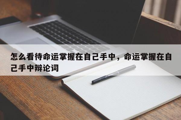 怎么看待命运掌握在自己手中，命运掌握在自己手中辩论词-第1张图片