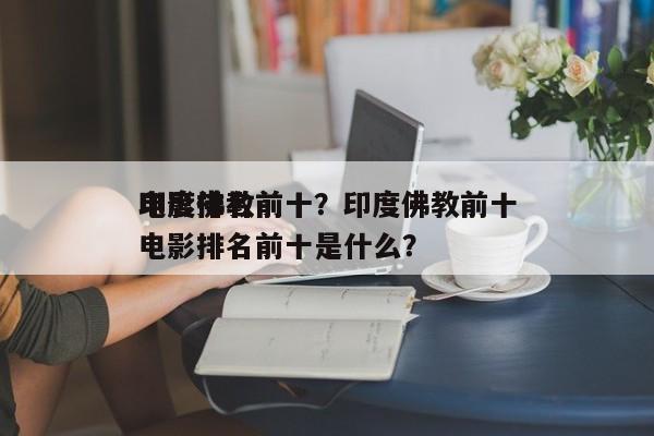 印度佛教前十
电影排名前十？印度佛教前十
电影排名前十是什么？-第1张图片