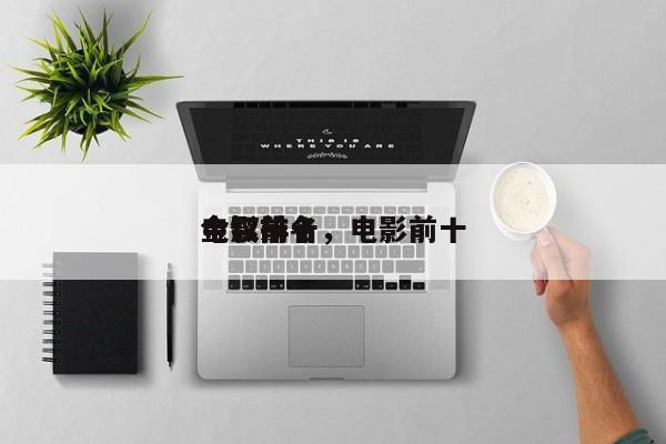 电影前十
金钗排名，电影前十
金钗排名-第1张图片