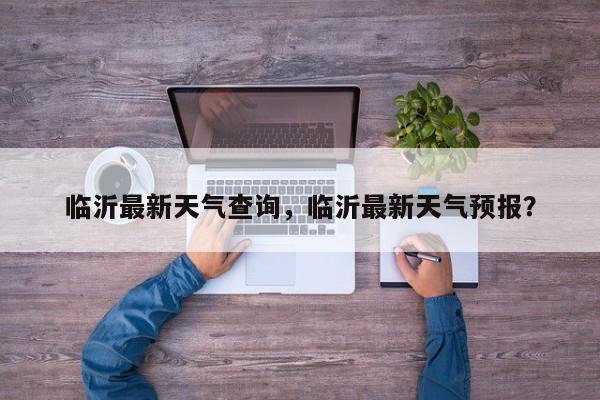 临沂最新天气查询，临沂最新天气预报？-第1张图片